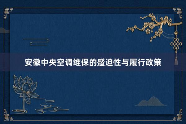 安徽中央空调维保的蹙迫性与履行政策