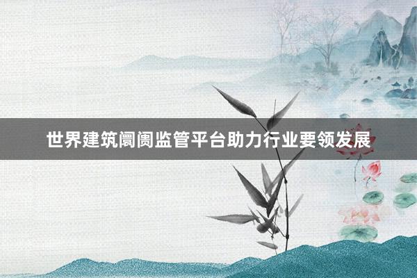 世界建筑阛阓监管平台助力行业要领发展